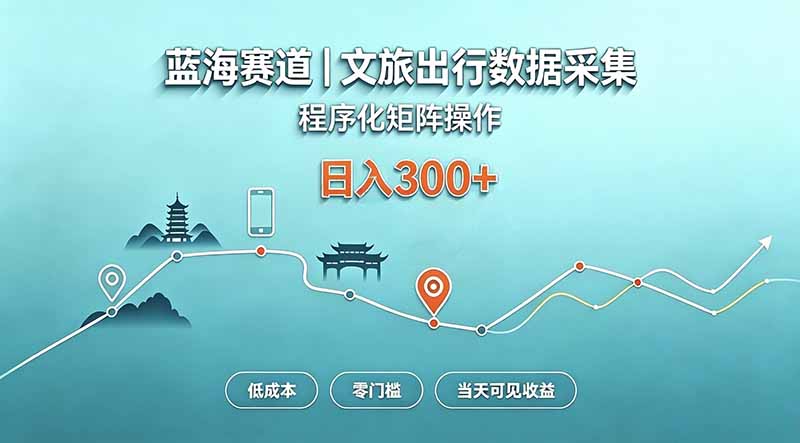 蓝海赛道 文旅出行数据采集 程序化矩阵操作 低成本 零门槛 当天可见收益 日入300+-泱泱学习社