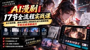 AI漫剧移动端17节全流程实战课:从小说改编、剧本分镜到人物场景生成与视频剪辑,手机完成漫剧成片-泱泱学习社