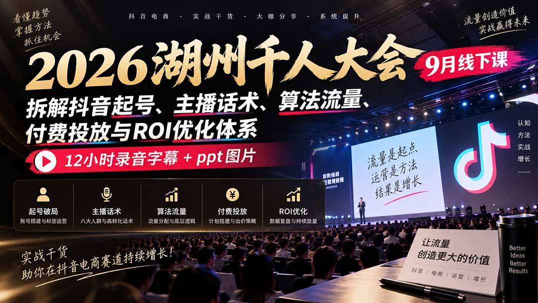 2026湖州千人大会9月线下课：拆解抖音起号、主播话术、算法流量、付费投放与ROI优化体系，12小时录音字幕+ppt图片-泱泱学习社