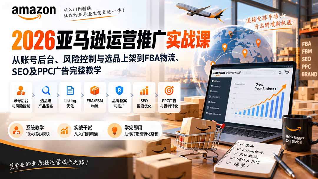 2026亚马逊运营推广实战课:从账号后台、风险控制与选品上架到FBA物流、SEO及PPC广告完整教学-泱泱学习社
