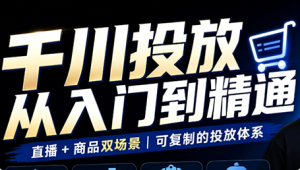 九哥·千川投放入门到精通(直播+商品)-泱泱学习社