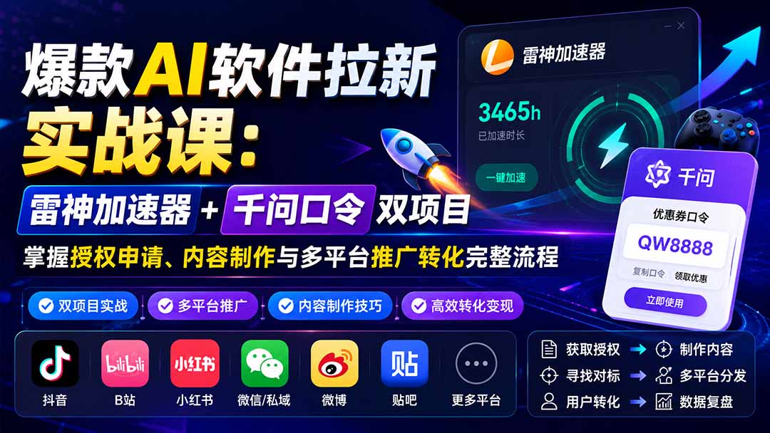 爆款AI软件拉新实战课:雷神加速器+千问口令双项目,掌握授权申请、内容制作与多平台推广转化完整流程-泱泱学习社