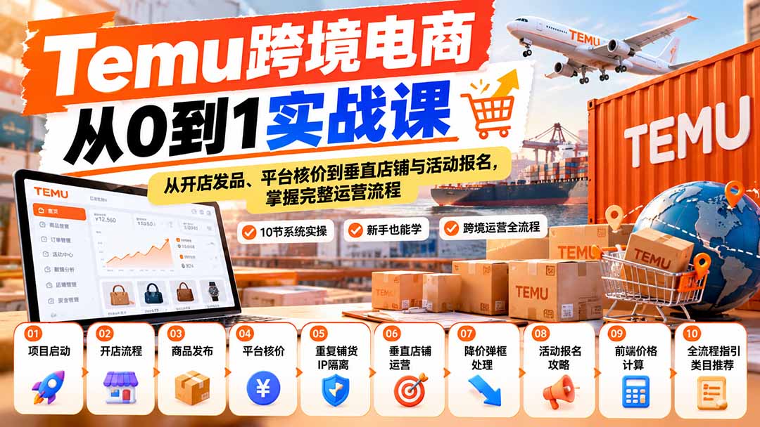 【无水印】Temu跨境电商从0到1实战课:从开店发品、平台核价到垂直店铺与活动报名,掌握完整运营流程-泱泱学习社