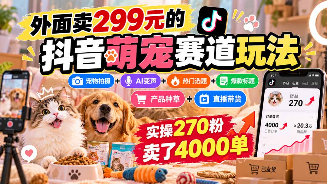外面卖299元的抖音萌宠赛道玩法:宠物拍摄+AI变声+热门选题+爆款标题+产品种草+直播带货,实操270粉卖了4000单-泱泱学习社