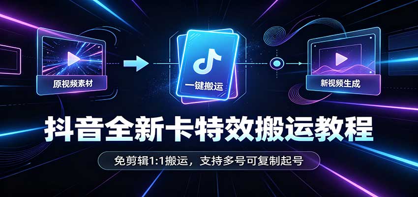 抖音全新卡特效搬运教程:免剪辑1:1搬运,支持多号可复制起号-泱泱学习社