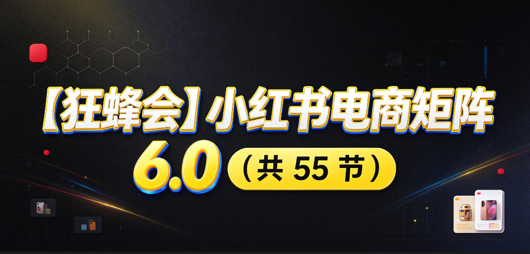 【无水印】【狂蜂会】小红书电商矩阵6.0,从零教你店铺搭建、多渠道精细化选品、AI素材原创、自动化发笔记、矩阵起店放大等-泱泱学习社