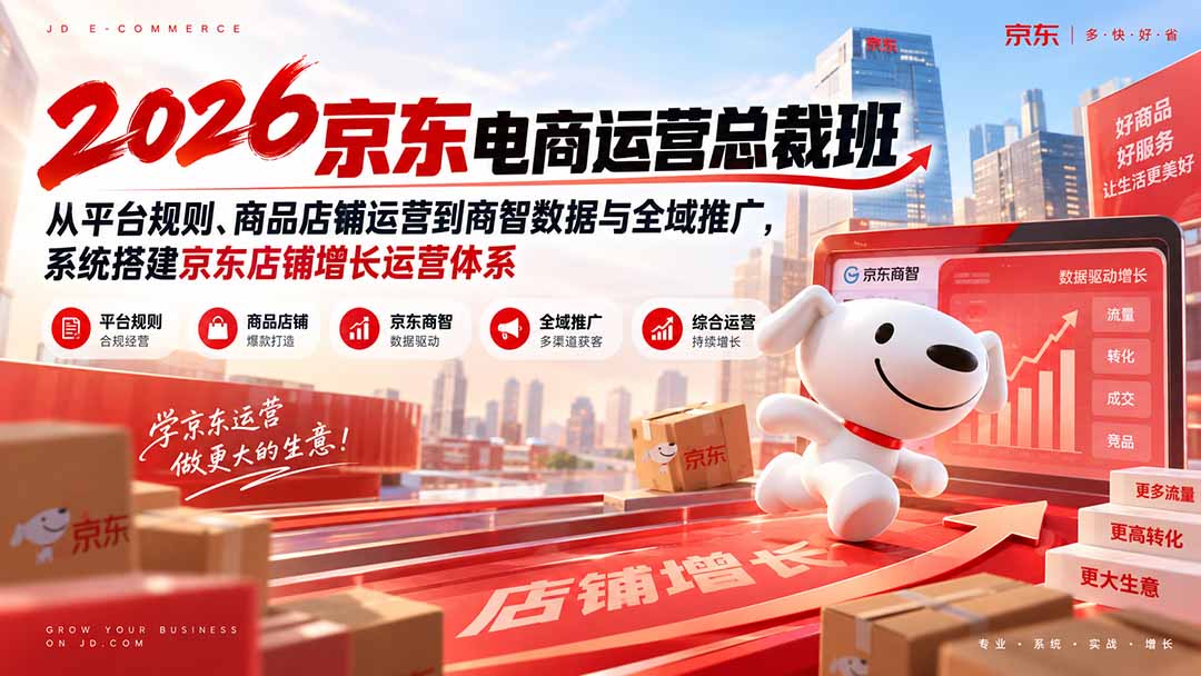 2026京东电商运营总裁班:从平台规则、商品店铺运营到商智数据与全域推广,系统搭建京东店铺增长运营体系-泱泱学习社