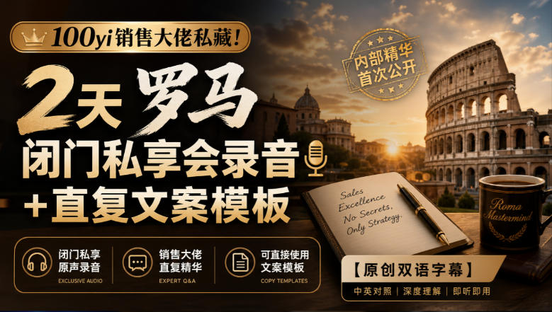 100yi销售大佬私藏-无水印!2天罗马闭门私享会录音+直复文案模板【原创双语字幕】-泱泱学习社