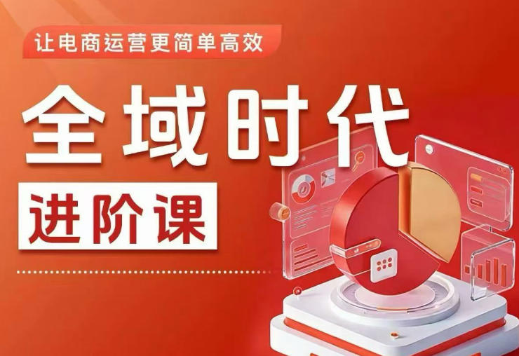 全域时代进阶课，更简单高效的全域投放实操，让电商运营更简单高效(更新0908)-泱泱学习社