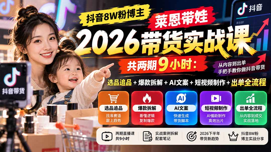 【无水印】抖音8W粉博主莱恩带娃2026带货实战课-共两期9小时:选品追品+爆款拆解+AI文案+短视频制作+出单全流程-泱泱学习社
