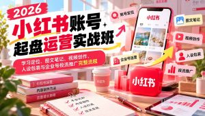 2026小红书账号起盘运营实战班：学习定位、图文笔记、视频创作、人设包装与企业号投流推广完整流程-泱泱学习社