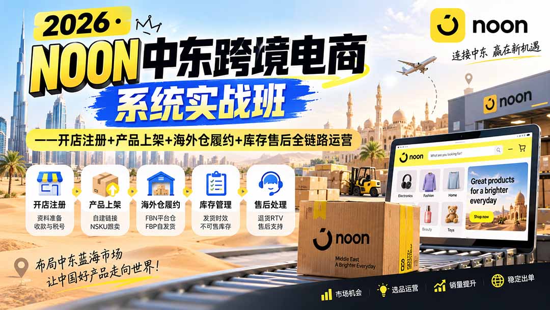 2026·NOON中东跨境电商系统实战班——开店注册+产品上架+海外仓履约+库存售后全链路运营-泱泱学习社