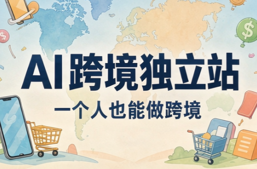 AI跨境独立站运营与投流体系-泱泱学习社