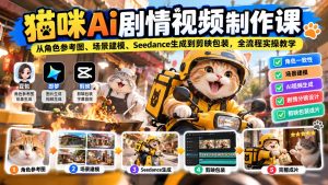 猫咪AI剧情视频制作课:从角色参考图、场景建模、Seedance生成到剪映包装,全流程实操教学-泱泱学习社