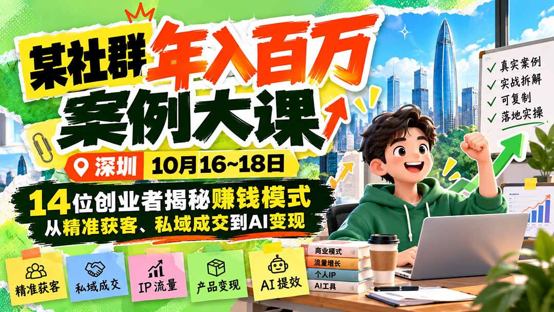 某社群年入百万案例大课-深圳10月16~18日:14位创业者揭秘赚钱模式,从精准获客、私域成交到AI变现-泱泱学习社