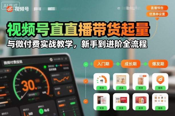 视频号直播带货起量与微付费实战教学，新手到进阶全流程(更新26年10月)-泱泱学习社