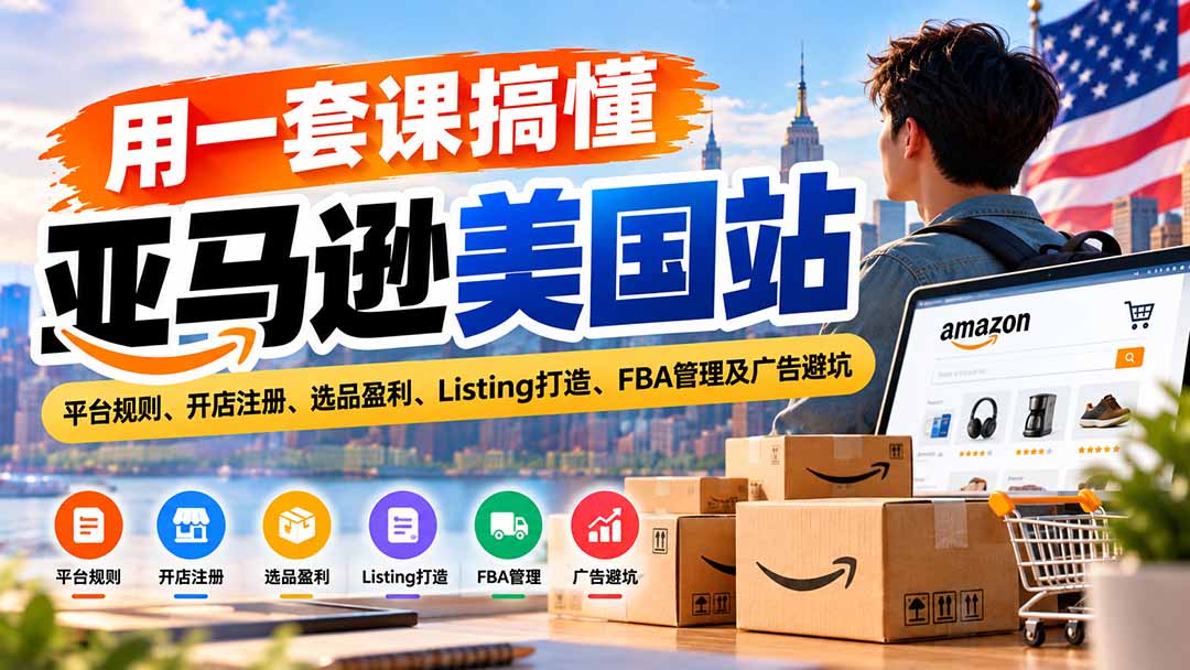 用一套课搞懂亚马逊美国站:平台规则、开店注册、选品盈利、Listing打造、FBA管理及广告避坑-泱泱学习社