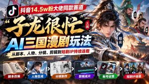 抖音14.5w粉大佬同款赛道「子龙很忙」AI三国漫剧玩法:从脚本、人物、分镜、剪辑到短剧IP持续连载-泱泱学习社