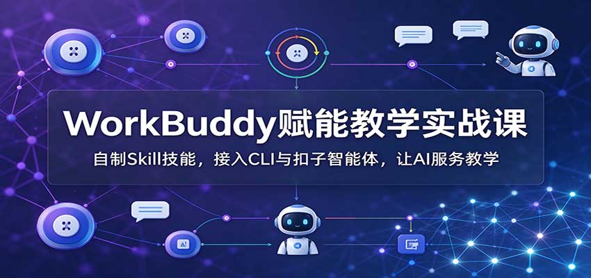 WorkBuddy赋能教学实战课：自制Skill技能，接入CLI与扣子智能体，让AI服务教学-泱泱学习社