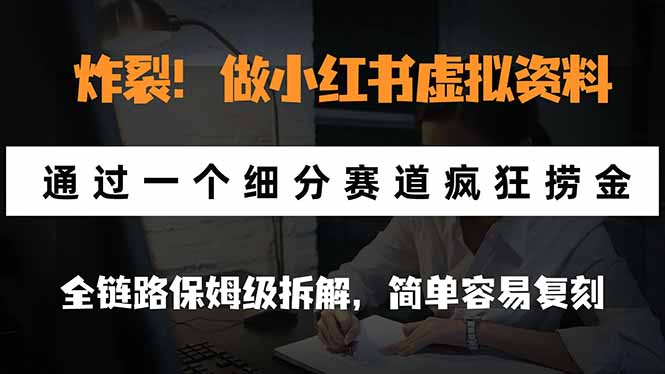 炸裂!做小红书虚拟资料,通过一个细分赛道疯狂捞金,全链路保姆级拆解,简单容易复刻-泱泱学习社