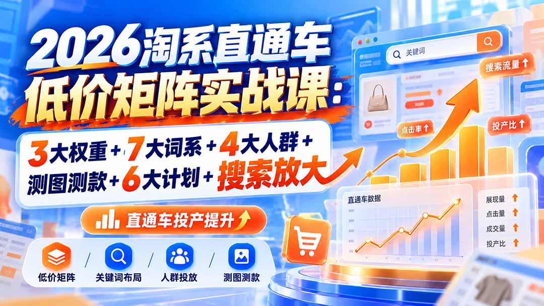 2026淘系直通车低价矩阵实战课：3大权重+7大词系+4大人群+测图测款+6大计划+搜索放大-泱泱学习社