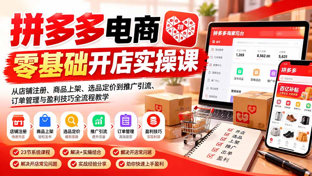 拼多多电商零基础开店实操课：从店铺注册、商品上架、选品定价到推广引流、订单管理与盈利技巧全流程教学-泱泱学习社