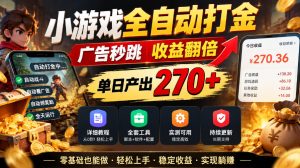 小游戏全自动打金，广告秒跳，收益翻倍，单日产出270+，附带详细教程+全套工具【揭秘】-泱泱学习社
