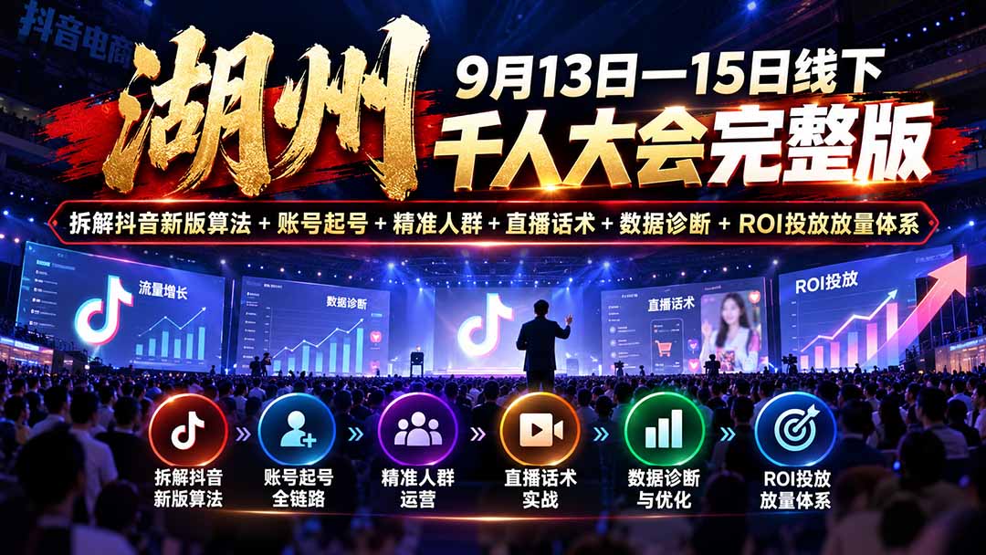 湖州 9月13日—15日线下 千人大会完整版:拆解抖音新版算法+账号起号+精准人群+直播话术+数据诊断+ROI投放放量体系-泱泱学习社