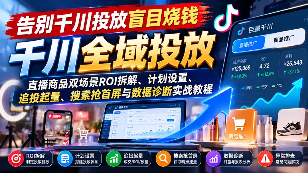 告别千川投放盲目烧钱：直播商品双场景ROI拆解、计划设置、追投起量、搜索抢首屏与数据诊断实战教程-泱泱学习社