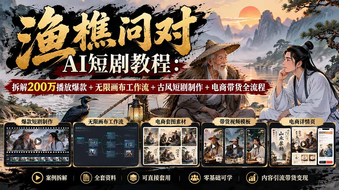 【无水印】渔樵问对AI短剧教程:拆解200万播放爆款+无限画布工作流+古风短剧制作+电商带货全流程-泱泱学习社