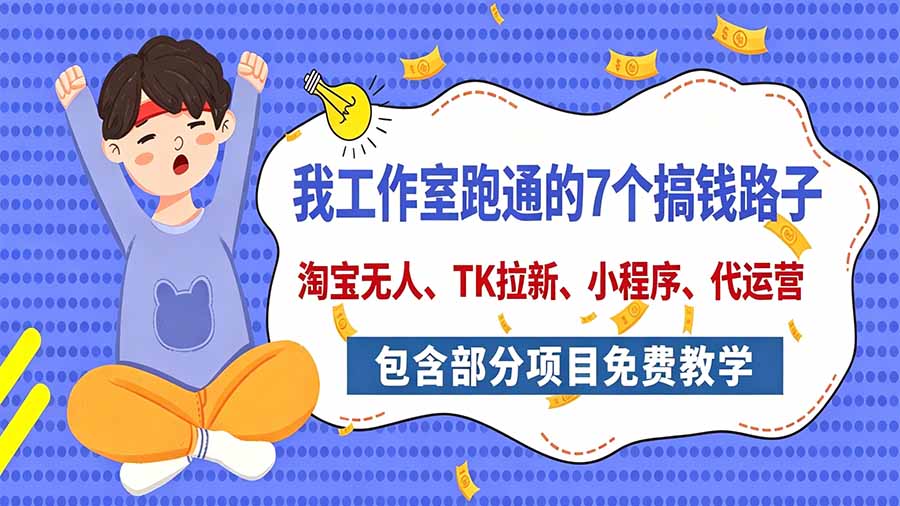 我工作室跑通的7个搞钱路子,今天全盘托出,包含部分项目免费教学(淘宝、拉新、小程序、代运营-泱泱学习社