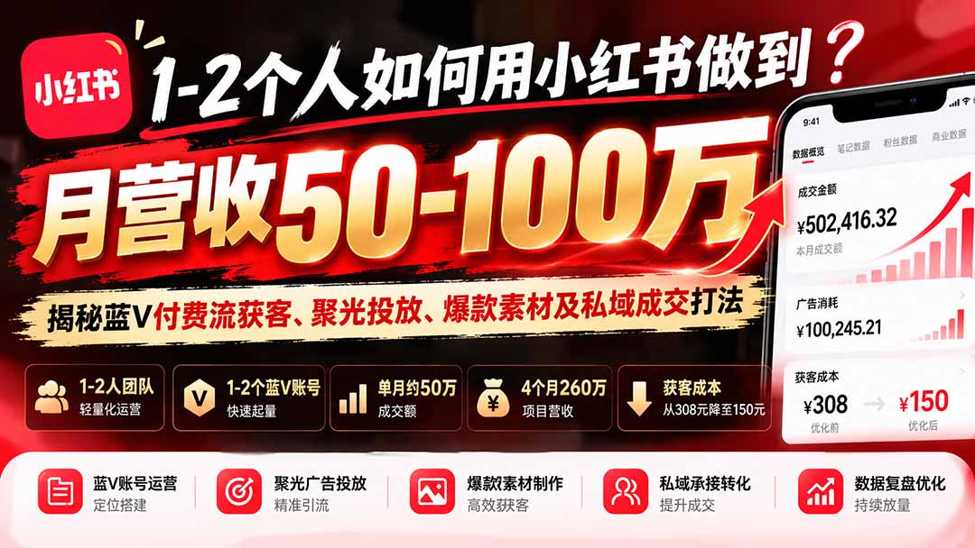 1-2个人如何用小红书做到月营收50-100万?揭秘蓝V付费流获客、聚光投放、爆款素材及私域成交打法-泱泱学习社