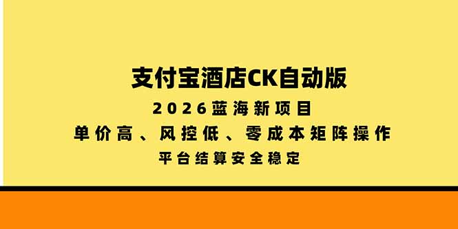 支付宝酒店ck自动版，2026蓝海新项目，单价高，风控低，零成本矩阵操作，平台结算安全稳定-泱泱学习社