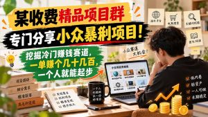 某收费精品项目群,专门分享小众暴俐项目!挖掘冷门赚钱赛道,一单赚个几十几百,一个人就能起步-泱泱学习社