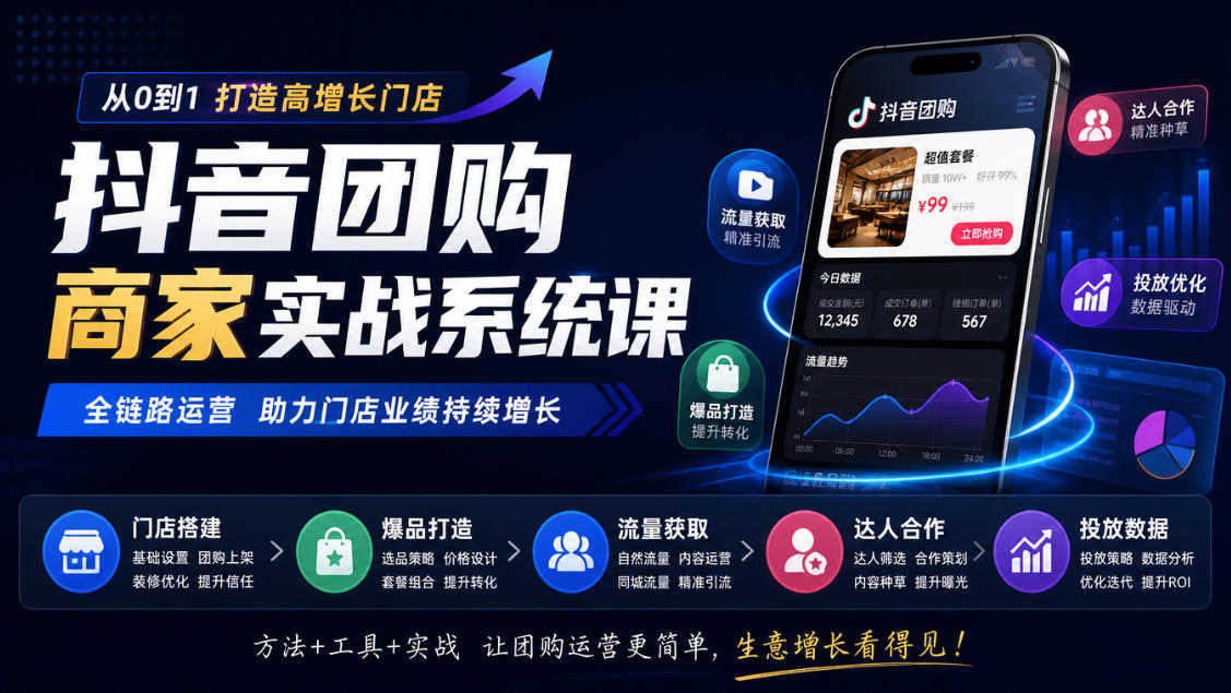 抖音团购商家实战系统课｜门店搭建、爆品打造、流量获取、达人合作、投放数据全链路运营-泱泱学习社