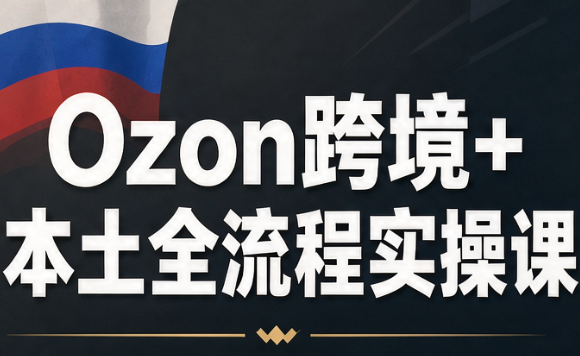 Ozon跨境+本土全流程实操课-泱泱学习社