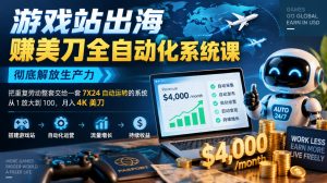 游戏站出海賺美刀全自动化系统课,彻底解放生产力–把重复劳动整套交给一套7X24自动运转的系统,从1放大到100,月入4K美刀-泱泱学习社