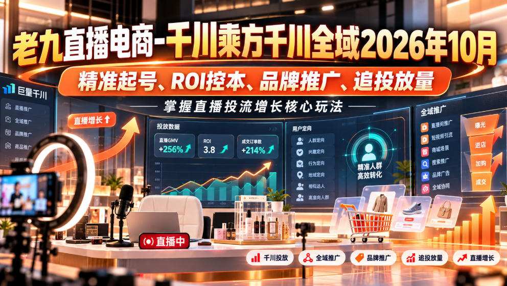 老九直播电商-千川乘方千川全域2026年10月,精准起号、ROI控本、品牌推广、追投放量,掌握直播投流增长核心玩法-泱泱学习社