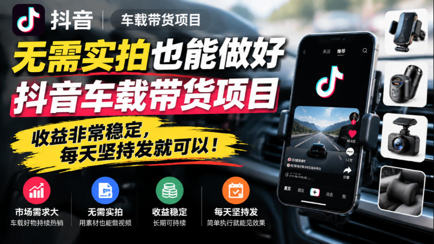 无需实拍也能做好抖音车载带货项目,收益非常稳定,每天坚持发就可以!-泱泱学习社