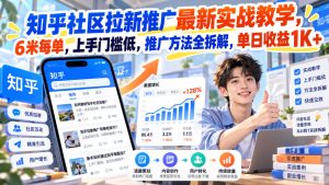 知乎社区拉新推广最新实战教学,6米每单,上手门槛低,推广方法全拆解,单日收益1K+!(更新1010)-泱泱学习社