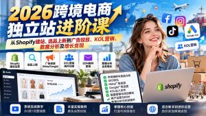 2026跨境电商独立站进阶课:从Shopify建站、选品上新到广告投放、KOL营销、数据分析及增长变现-泱泱学习社