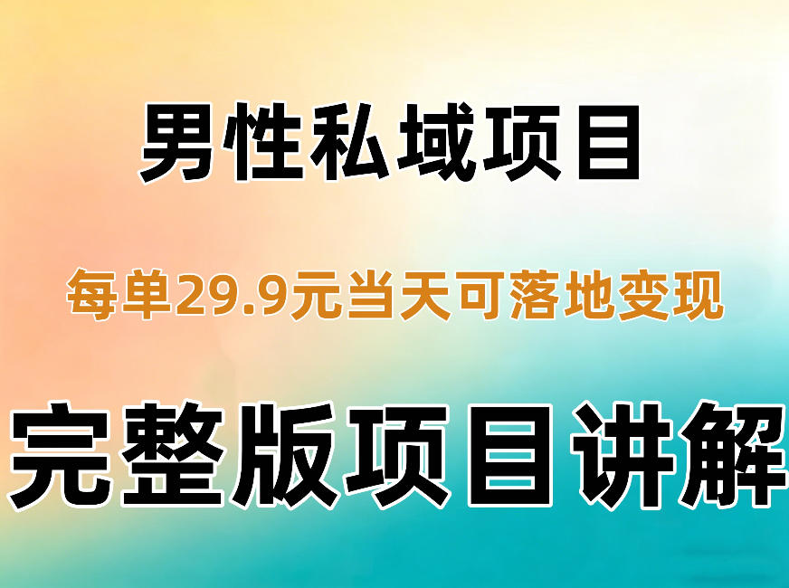 男性私域项目每单29.9,当天就能落地变现【不是S粉项目】详细拆解-泱泱学习社