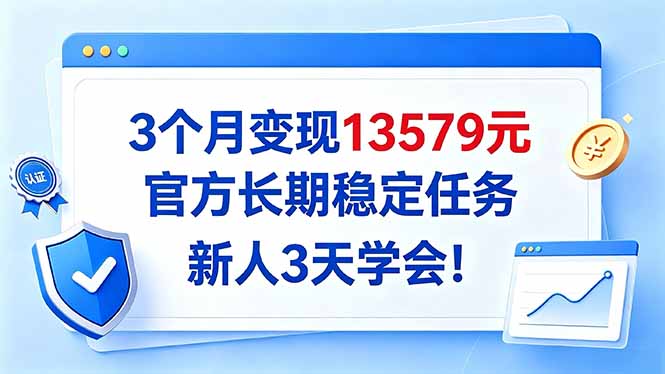 3个月变现13579元，官方长期稳定任务，新人3天学会！-泱泱学习社