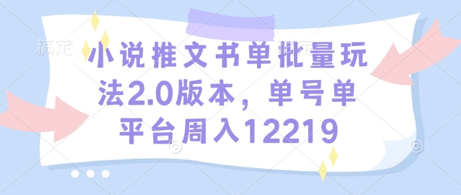 小说推文书单批量玩法2.0版本，单号单平台周入12219-泱泱学习社
