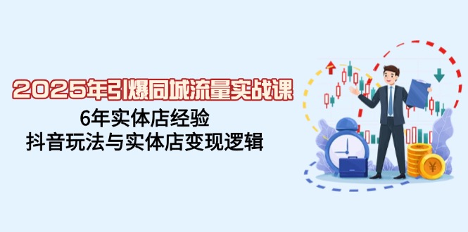 2025年引爆同城流量实战课，6年实体店经验，抖音玩法与实体店变现逻辑-泱泱学习社