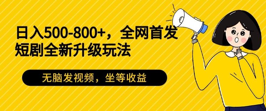 日入500-800+，全网首发短剧全新玩法，无脑发视频，坐等收益-泱泱学习社