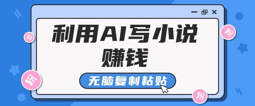 普通人通过AI写小说赚稿费，无脑复制粘贴，单号月入5000＋-泱泱学习社