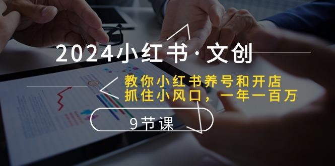 2024小红书·文创：教你小红书养号和开店、抓住小风口 一年一百万 (9节课-泱泱学习社
