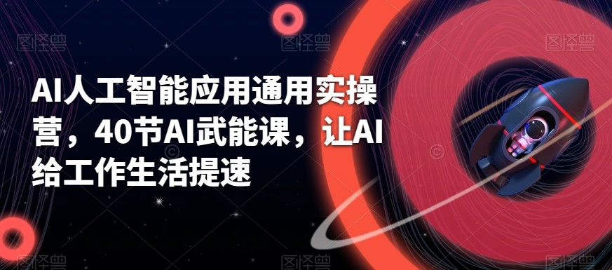 AI人工智能应用通用实操营，40节AI赋能课，让AI给工作生活提速-泱泱学习社