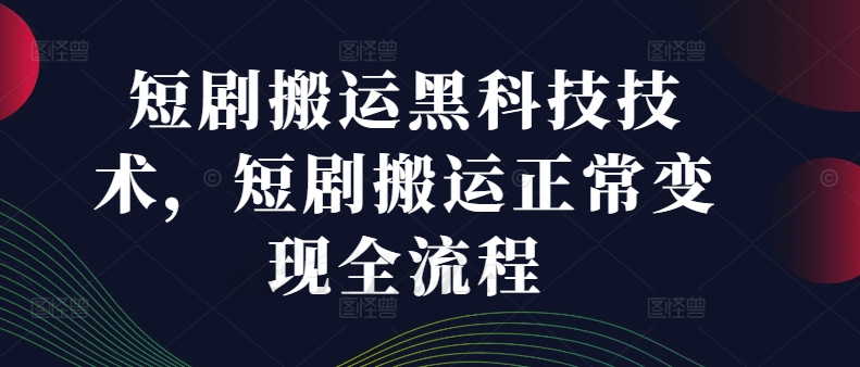 短剧搬运黑科技技术，短剧搬运正常变现全流程-泱泱学习社